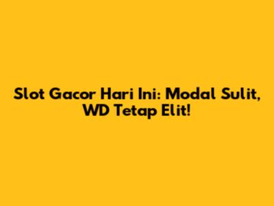 Slot Gacor Hari Ini: Modal Sulit, WD Tetap Elit!