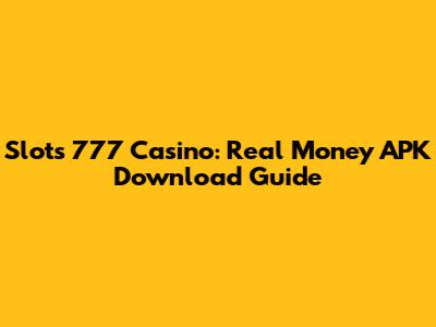 Slots 777 Casino: Real Money APK Download Guide
