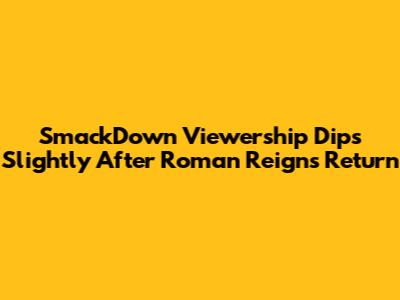 SmackDown Viewership Dips Slightly After Roman Reigns' Return