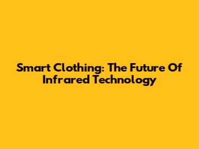 Smart Clothing: The Future Of Infrared Technology