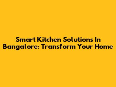 Smart Kitchen Solutions In Bangalore: Transform Your Home