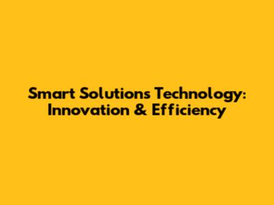 Smart Solutions Technology: Innovation & Efficiency