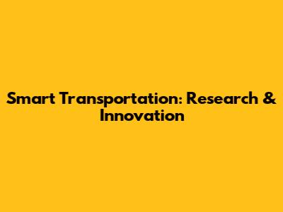 Smart Transportation: Research & Innovation