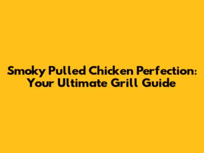 Smoky Pulled Chicken Perfection: Your Ultimate Grill Guide