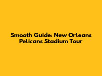 Smooth Guide: New Orleans Pelicans Stadium Tour