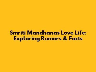 Smriti Mandhana's Love Life: Exploring Rumors & Facts