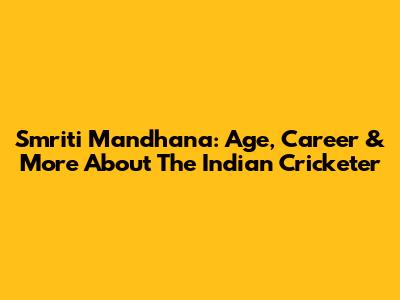 Smriti Mandhana: Age, Career & More About The Indian Cricketer