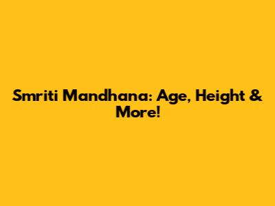 Smriti Mandhana: Age, Height & More!