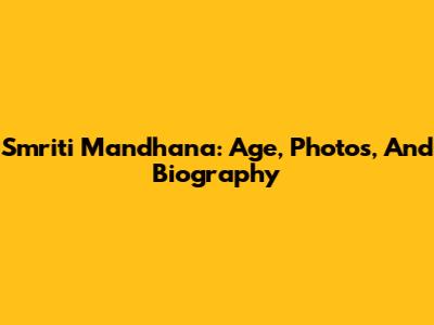Smriti Mandhana: Age, Photos, And Biography