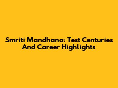 Smriti Mandhana: Test Centuries And Career Highlights