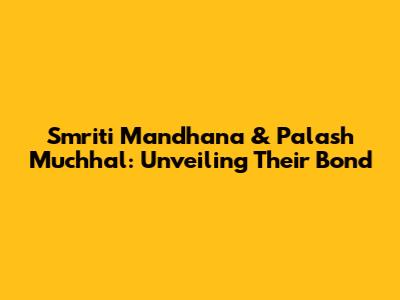 Smriti Mandhana & Palash Muchhal: Unveiling Their Bond
