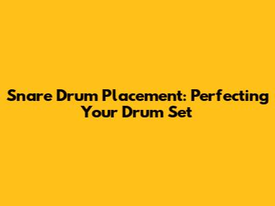 Snare Drum Placement: Perfecting Your Drum Set