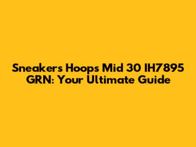 Sneakers Hoops Mid 30 IH7895 GRN: Your Ultimate Guide