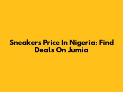 Sneakers Price In Nigeria: Find Deals On Jumia