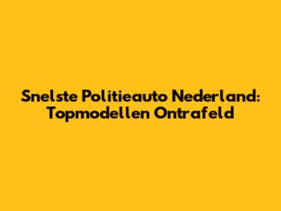 Snelste Politieauto Nederland: Topmodellen Ontrafeld