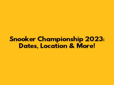 Snooker Championship 2023: Dates, Location & More!