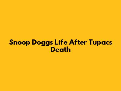 Snoop Dogg's Life After Tupac's Death
