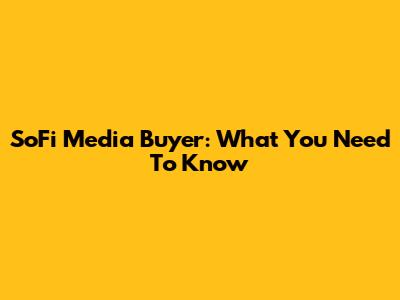 SoFi Media Buyer: What You Need To Know