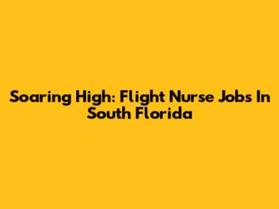 Soaring High: Flight Nurse Jobs In South Florida