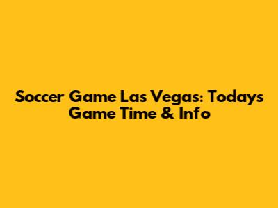 Soccer Game Las Vegas: Today's Game Time & Info