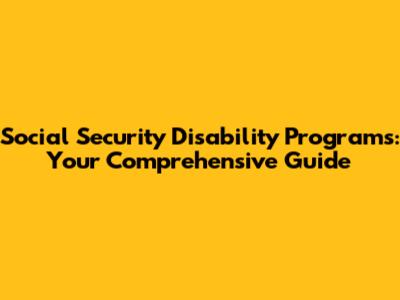 Social Security Disability Programs: Your Comprehensive Guide