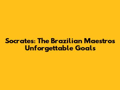 Socrates: The Brazilian Maestro's Unforgettable Goals