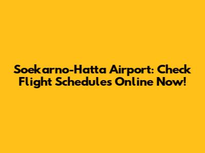 Soekarno-Hatta Airport: Check Flight Schedules Online Now!