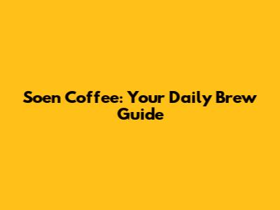 Soen Coffee: Your Daily Brew Guide