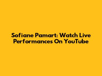 Sofiane Pamart: Watch Live Performances On YouTube