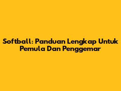 Softball: Panduan Lengkap Untuk Pemula Dan Penggemar