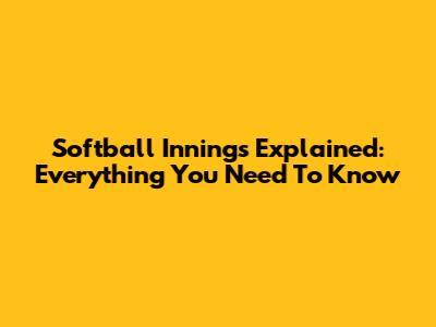 Softball Innings Explained: Everything You Need To Know