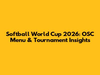 Softball World Cup 2026: OSC Menu & Tournament Insights