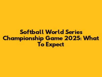Softball World Series Championship Game 2025: What To Expect