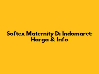 Softex Maternity Di Indomaret: Harga & Info