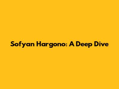 Sofyan Hargono: A Deep Dive