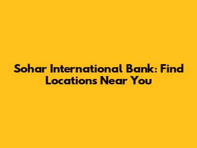 Sohar International Bank: Find Locations Near You