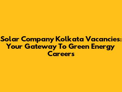 Solar Company Kolkata Vacancies: Your Gateway To Green Energy Careers
