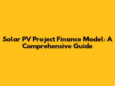 Solar PV Project Finance Model: A Comprehensive Guide