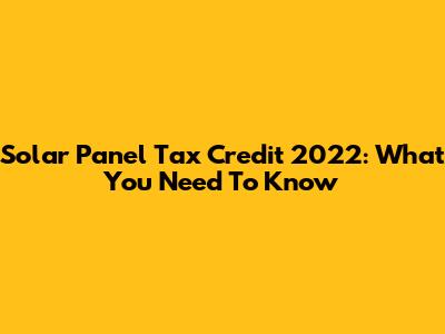 Solar Panel Tax Credit 2022: What You Need To Know