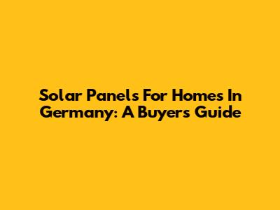 Solar Panels For Homes In Germany: A Buyer's Guide