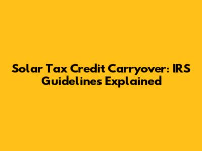 Solar Tax Credit Carryover: IRS Guidelines Explained