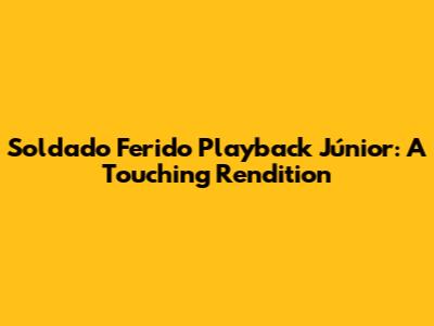 Soldado Ferido Playback Júnior: A Touching Rendition