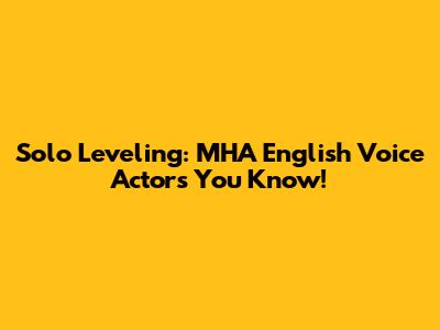 Solo Leveling: MHA English Voice Actors You Know!