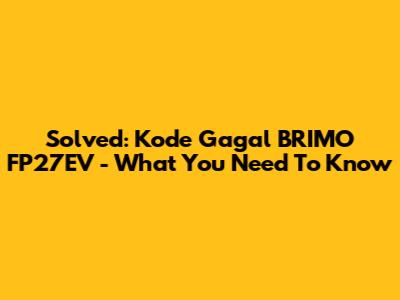 Solved: Kode Gagal BRIMO FP27EV - What You Need To Know