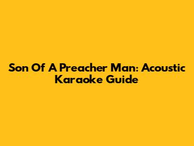 Son Of A Preacher Man: Acoustic Karaoke Guide