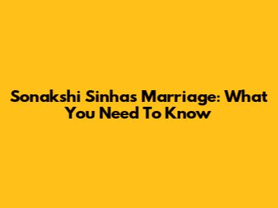 Sonakshi Sinha's Marriage: What You Need To Know