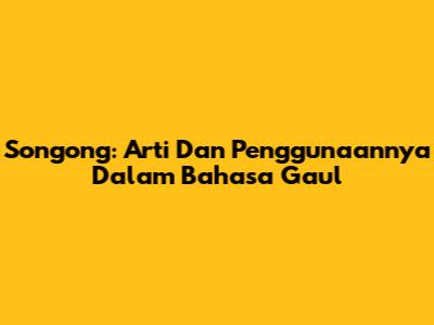 Songong: Arti Dan Penggunaannya Dalam Bahasa Gaul
