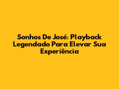 Sonhos De José: Playback Legendado Para Elevar Sua Experiência