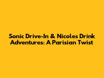 Sonic Drive-In & Nicole's Drink Adventures: A Parisian Twist