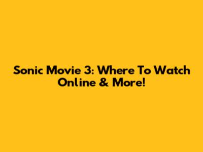 Sonic Movie 3: Where To Watch Online & More!